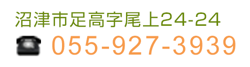 沼津市足高字尾上24-24　TEL: 055-927-3939